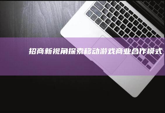 招商新视角-探索移动游戏商业合作模式