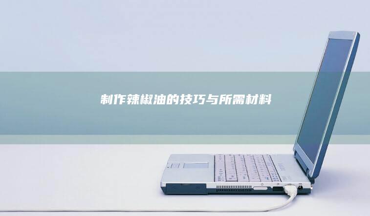 制作辣椒油的技巧与所需材料